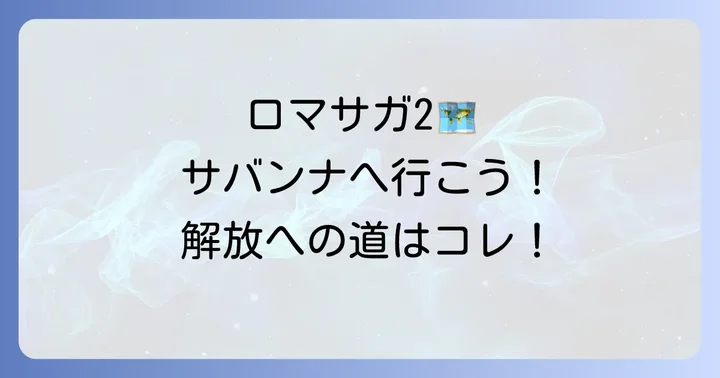 ロマサガ2サバンナへの行き方と解放条件を詳しく解説