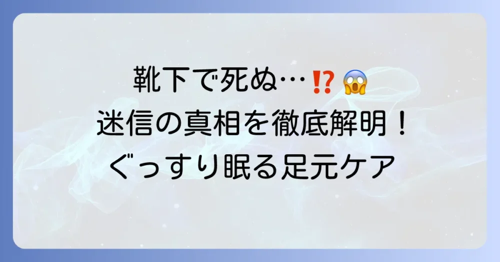 靴下を履いて寝ると死んだ人になる？その迷信の由来と快適な睡眠のための足元対策を徹底解説