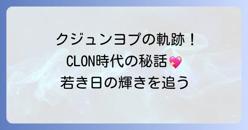 ク・ジュンヨプ、若い頃の輝かしい軌跡！CLON時代に迫る魅力と秘話
