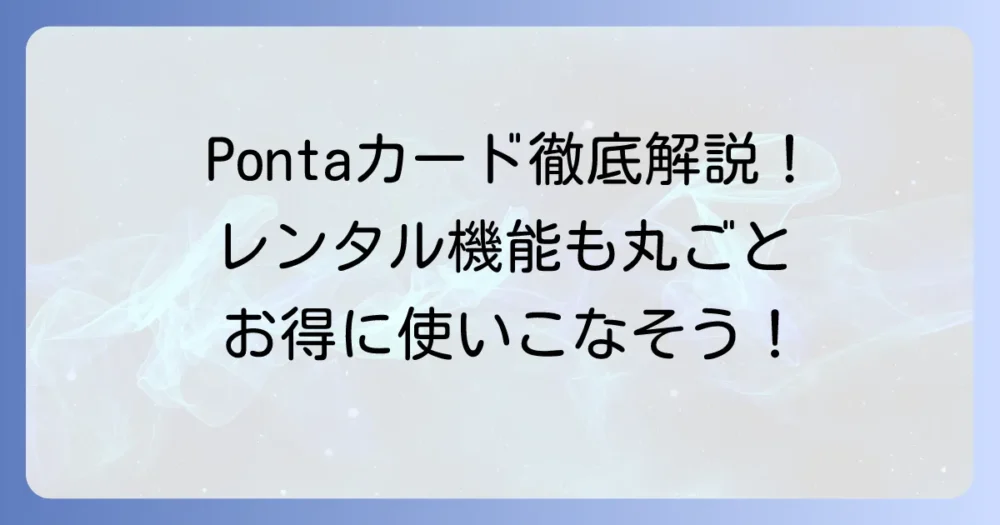 レンタル会員機能付きPontaカードの作り方:新規発行から追加登録まで徹底解説!