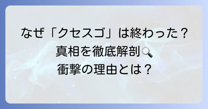 なぜクセスゴは最終回を迎えたのか？主な終了理由を深掘り