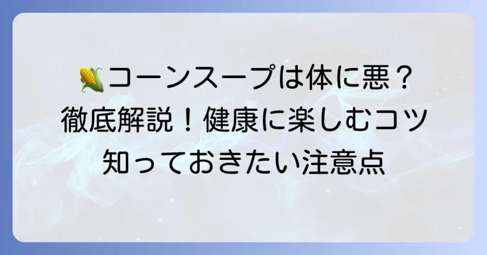 クノールコーンスープは体に悪い？気になる成分と健康的な飲み方を徹底解説