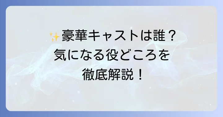 豪華キャスト陣とそれぞれの役どころを詳しく紹介