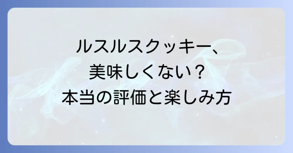 ルスルスクッキーが美味しくないと感じる理由とは？本当の評価と楽しみ方