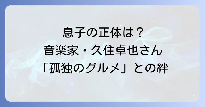 久住昌之さんの息子は久住卓也さん！その活動と家族の絆