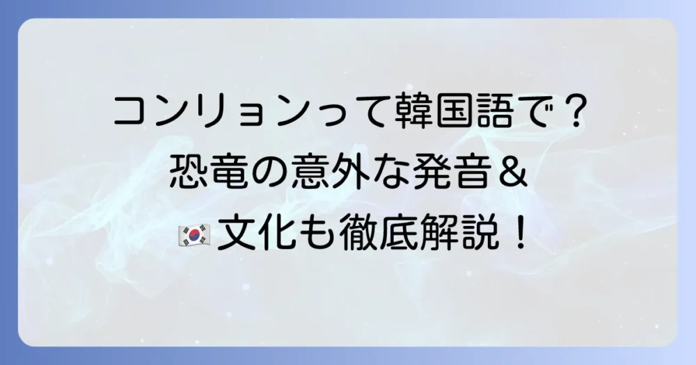 コンリョンは韓国語で「恐竜」！意味と正しい発音を徹底解説