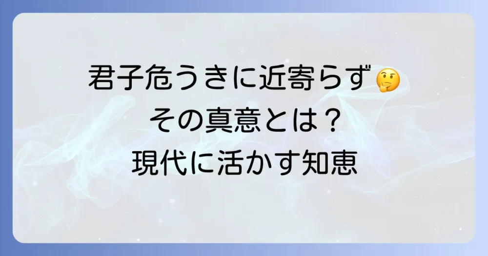 君子危うきに近寄らずは誰の言葉？その真意と現代社会での活かし方