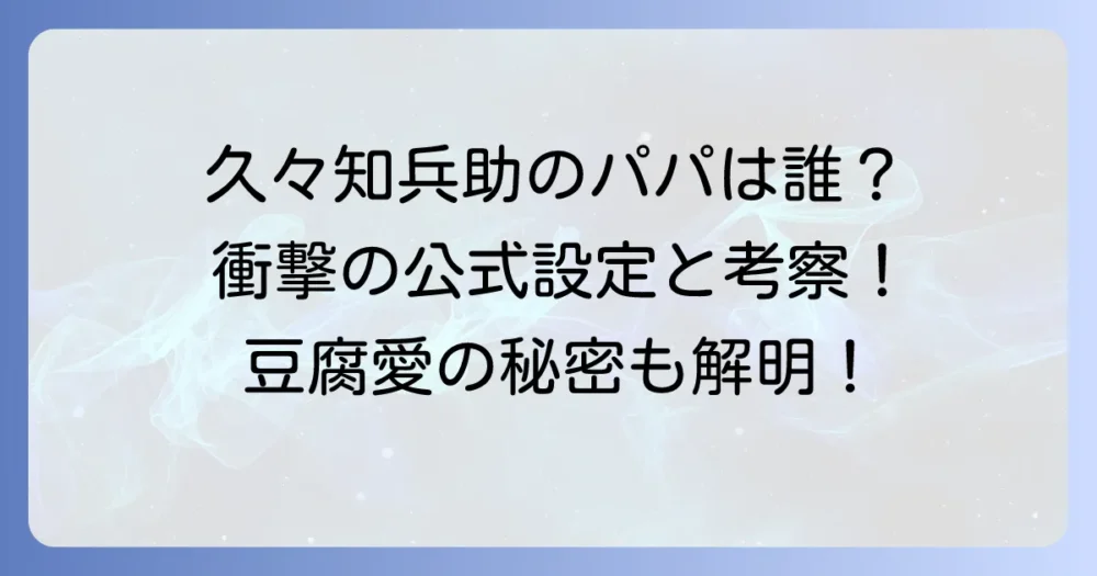 久々知兵助の父親は誰？公式設定とファンの考察を徹底解説