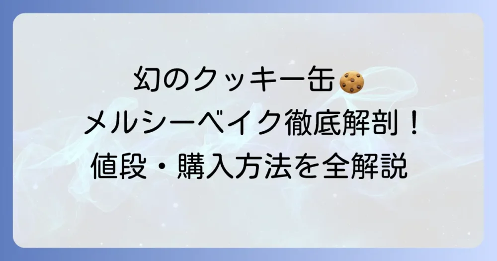 メルシーベイクのクッキー缶の値段と購入方法を徹底解説！種類や魅力を深掘り