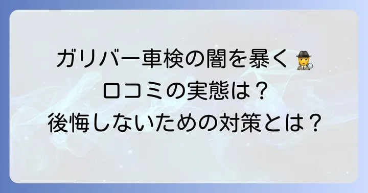 ガリバー車検が「ひどい」と言われるのはなぜ？実際の評判と口コミ