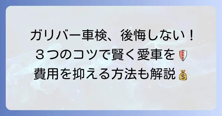 ガリバー車検で後悔しないための具体的なコツ