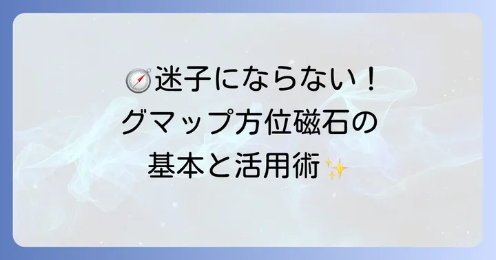 グーグルマップの「方位磁石表示」とは？基本を理解しよう