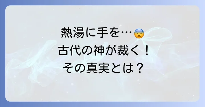 盟神探湯とは？古代日本で行われた神判の概要