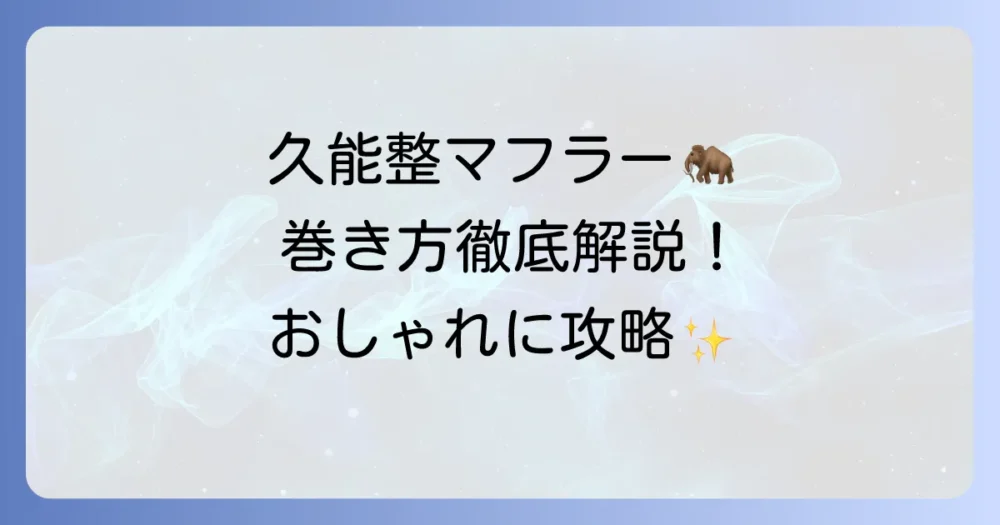 久能整のマフラーの巻き方徹底解説！おしゃれなボリューム感を再現するコツ