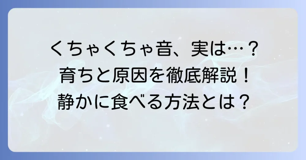 くちゃくちゃ食べる人の育ちが気になる方へ！その原因と静かに食べる方法を徹底解説