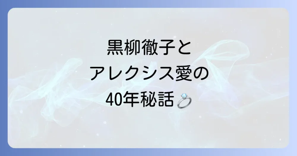 アレクシス・ワイセンベルクと黒柳徹子の40年愛を徹底解説！結婚しなかった理由と二人の絆