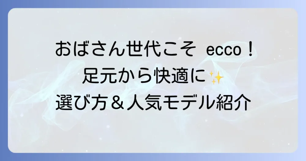 ecco靴はおばさん世代にぴったり！足元から快適になる選び方と人気モデル