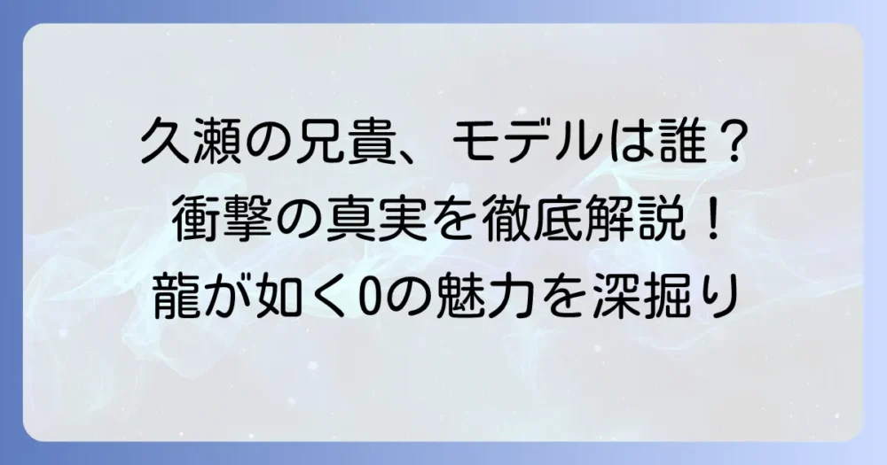 久瀬の兄貴モデルは誰？『龍が如く0』のキャラクターの魅力を徹底解説
