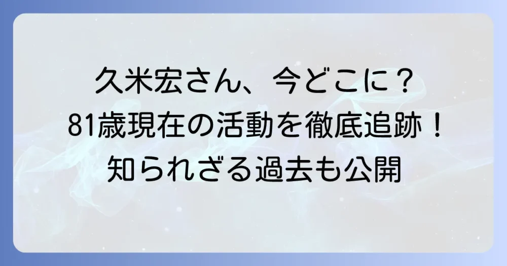久米宏さんは今どうされていますか？現在の活動から過去の功績まで徹底解説