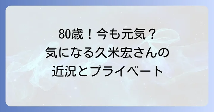 久米宏さんの健康状態とプライベート