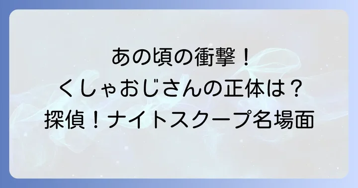 くしゃおじさんとは？「探偵！ナイトスクープ」で愛された人物像