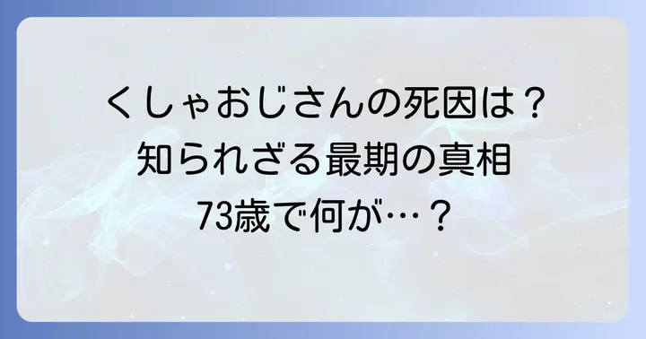 くしゃおじさんの死因と訃報の詳細