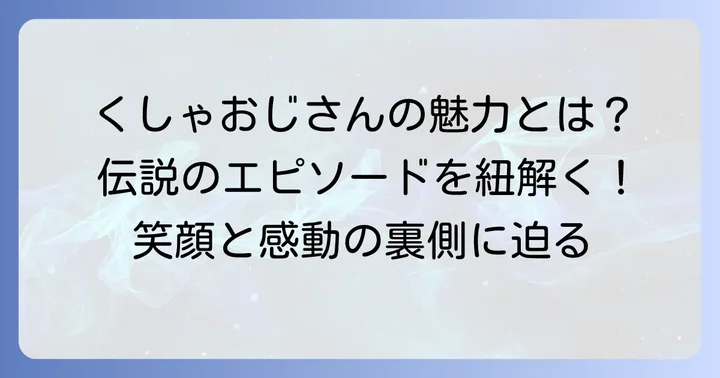 くしゃおじさんの伝説的なエピソードと魅力