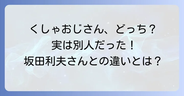 「くしゃおじさん」の誤解？坂田利夫さんとの混同について
