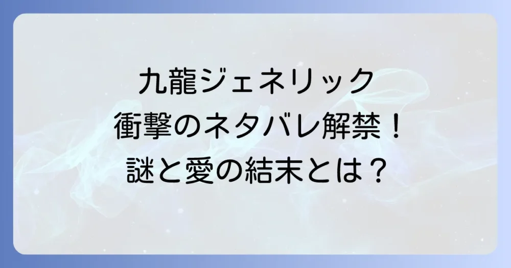 『九龍ジェネリックロマンス』ネタバレ徹底解説！あらすじから結末の謎まで深掘り
