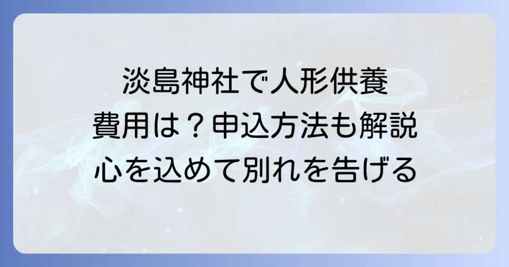 淡島神社での人形供養の費用を徹底解説！申し込み方法や注意点も
