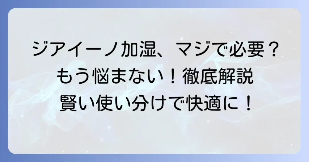 ジアイーノの加湿は不要？不要な理由と使わない選択肢を徹底解説！