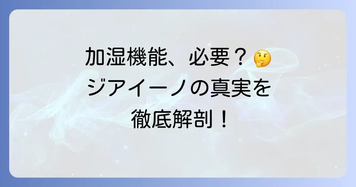 ジアイーノの加湿機能は本当に「いらない」のか？