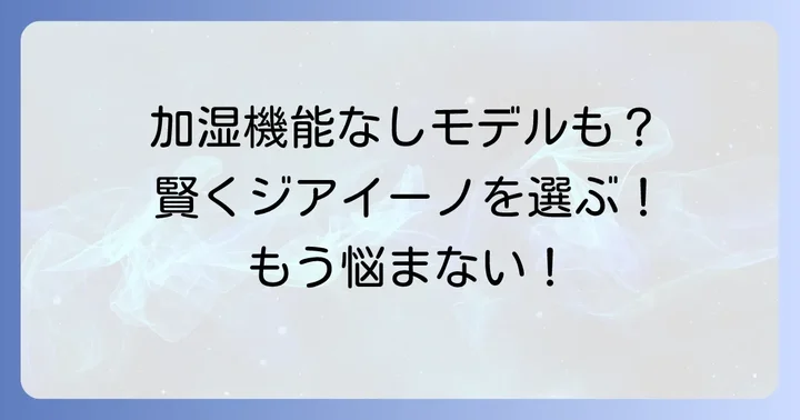 加湿機能なしのジアイーノモデルも検討しよう