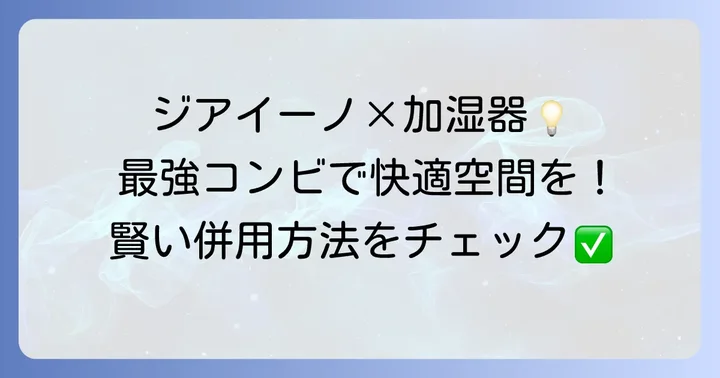 ジアイーノと加湿器の賢い併用方法
