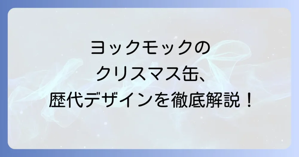 ヨックモックのクリスマス缶歴代デザインを徹底解説！コレクター必見の魅力と歴史