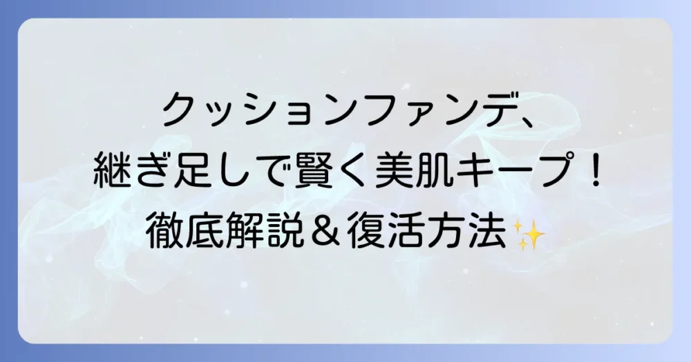 クッションファンデを継ぎ足して賢く美肌をキープ！リフィル交換と乾燥復活の徹底解説