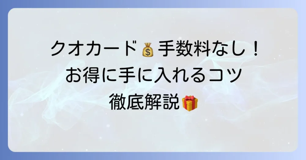 クオカードの手数料がかからない購入方法を徹底解説！お得に手に入れるコツ