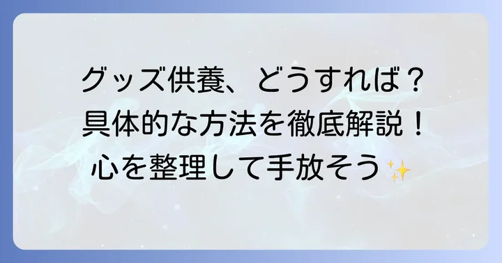 大切なオタクグッズを供養する方法と具体的な進め方