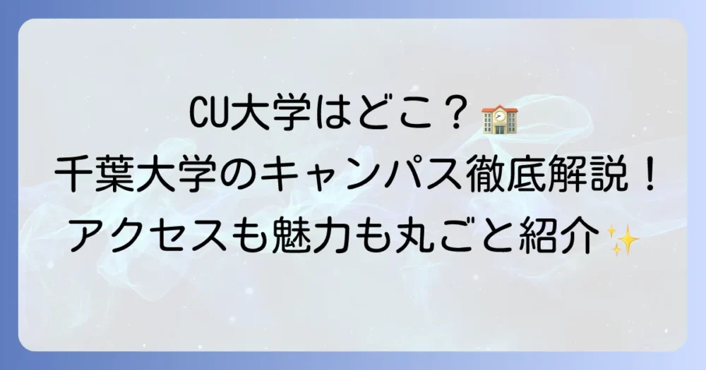 「CU大学」はどこ？千葉大学の全キャンパス所在地とアクセス、魅力まで徹底解説！