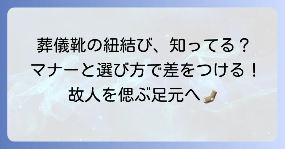 葬儀の靴紐の結び方：マナーと選び方で故人を偲ぶための徹底解説