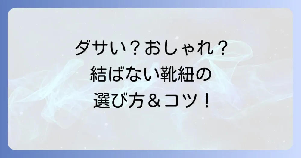 結ばない靴紐はダサい？おしゃれに見せる選び方と結び方で解決！