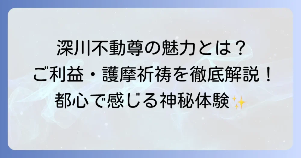深川不動尊がすごいと評判の理由を徹底解説！ご利益や護摩祈祷の魅力を深掘り
