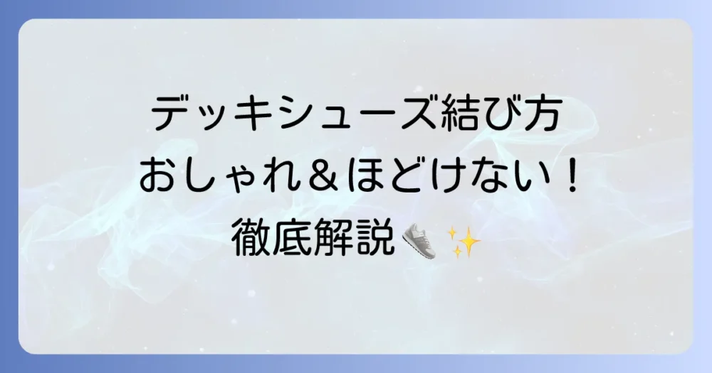 デッキシューズの紐結び方徹底解説！おしゃれで快適な足元を作るコツ