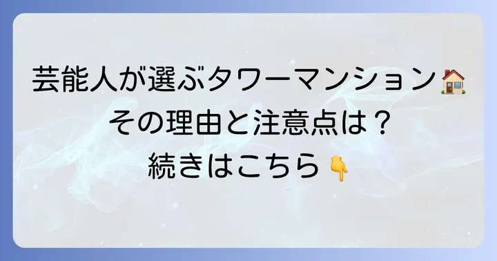 タワーマンションが芸能人に選ばれる一般的な理由と注意点