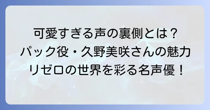 久野美咲がリゼロで担当するキャラクターは「パック」