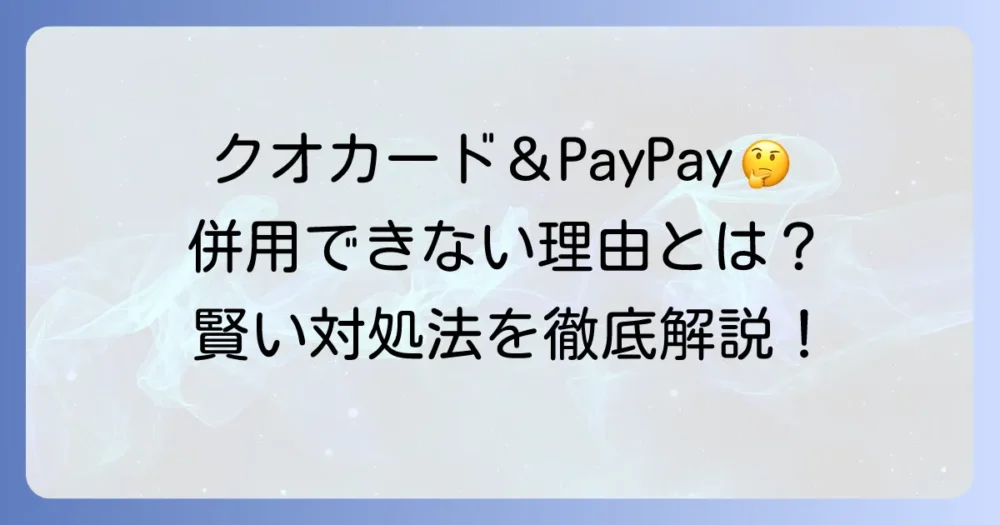 クオカードの足りない分はPayPayで払える？併用できない理由と賢い対処法を徹底解説