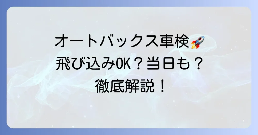オートバックスで車検の見積もりは飛び込みでも可能？当日依頼のコツと注意点を徹底解説