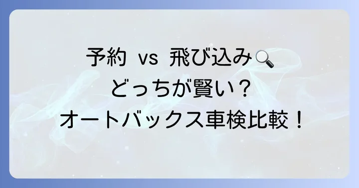 オートバックス車検の予約見積もりと飛び込み見積もりの比較