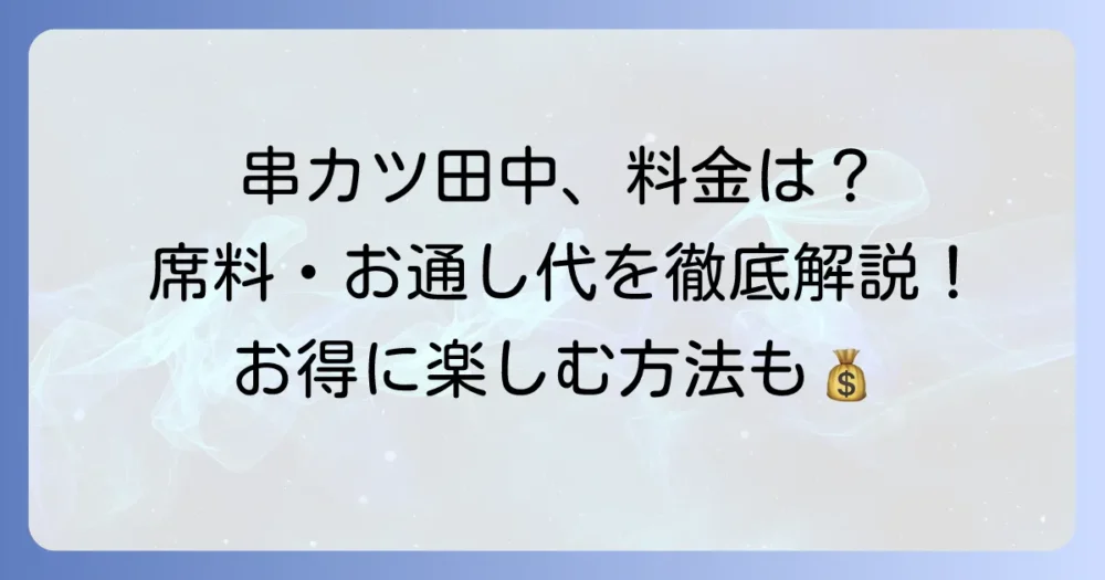 串カツ田中に席料やお通しはかかる？料金システムと安く楽しむ方法を徹底解説