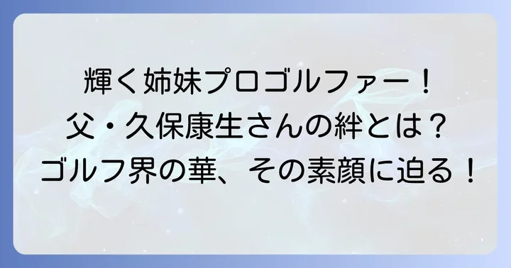 久保康生さんの娘さんたち：プロゴルファーとしての輝かしい歩み
